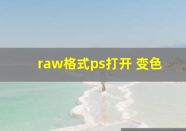 raw格式ps打开 变色